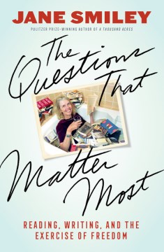 The questions that matter most : reading, writing, and the exercise of freedom / Jane Smiley