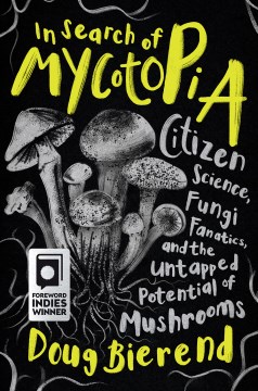 In search of mycotopia : citizen science, fungi fanatics, and the untapped potential of mushrooms / Doug Bierend.