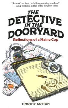 The detective in the dooryard : reflections of a Maine cop / a Timothy Cotton.