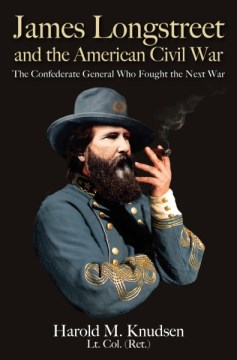 James Longstreet and the American Civil War : the Confederate general who fought the next war / Harold M. Knudsen, Lt. Col. (Ret.),"355.0092 KNU","Knudsen, Harold M