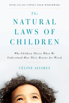The natural laws of children : why children thrive when we understand how their brains are wired / Céline Alvarez ; translated by Sherab Chözin Kohn.