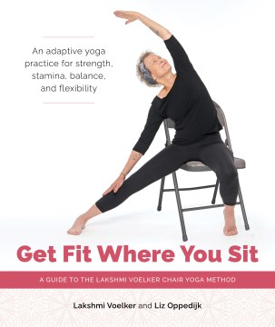 Get fit where you sit : a guide to the Lakshmi Voelker chair yoga method / Lakshmi Voelker, Liz Oppedijk   Jivana Heyman (foreword writer) and Julie Frances Hopkins (photographer)