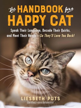 The handbook for a happy cat : speak their language, decode their quirks, and meet their needs-so they