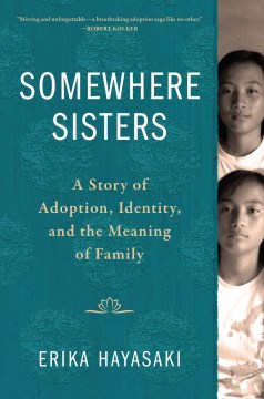 Somewhere sisters : a story of adoption, identity, and the meaning of family / Erika Hayasaki