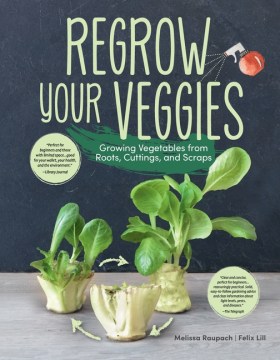 Regrow your veggies : growing vegetables from roots, cuttings and scraps / Melissa Raupach & Felix Lill