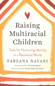 Raising multiracial children : tools for nurturing identity in a racialized world / Farzana Nayani   foreword by Dr. Paul Spickard   afterword by Dr. Velina Hasu Houston