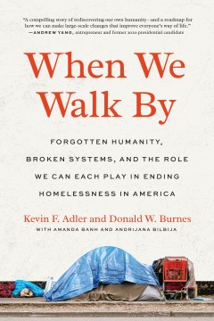When we walk by : forgotten humanity, broken systems, and the role we can each play in ending homelessness in America / Kevin F. Adler and Donald W. Burnes, with Amanda Banh and Andrijana Bilbija