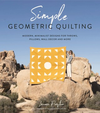 Simple geometric quilting : modern, minimalist designs for throws, pillows, wall decor and more / Laura Preston, founder of Vacilando Quilting Co.