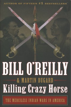 Killing Crazy Horse : the merciless Indian wars in America / Bill O