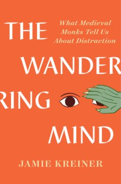 The wandering mind : what medieval monks tell us about distraction / Jamie Kreiner