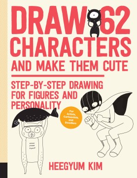 Draw 62 characters and make them cute : step-by-step drawing for figures and personality, for artists, cartoonists, and doodlers / Heegyum Kim