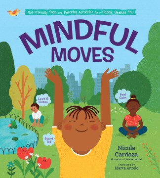 Mindful moves : kid-friendly yoga and peaceful activities for a happy, healthy you / Nicole Cardoza
