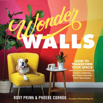 Wonder walls : how to transform your space with colorful geometrics, graphic lettering, and other fabulous paint techniques / Phoebe Cornog & Roxy Prima.