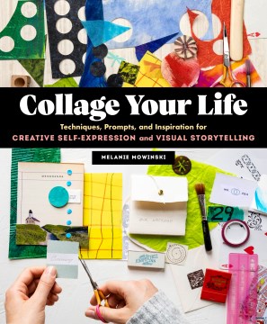 Collage your life : techniques, prompts, and inspiration for creative self-expression and visual storytelling / Melanie Mowinski.