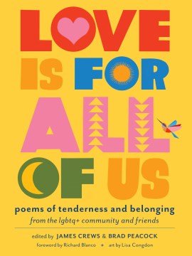 Love is for all of us : poems of tenderness and belonging : from the LGBTQ+ community and friends / edited by James Crews & Brad Peacock foreword by Richard Blanco art by Lisa Congdon. : selected poems / Tove Ditlevsen translated from the Danish by Sophia Hersi Smith and Jennifer Russell foreword by Olga Ravn.