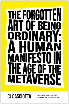 The forgotten art of being ordinary : a human manifesto in the age of the metaverse / CJ Casciotta