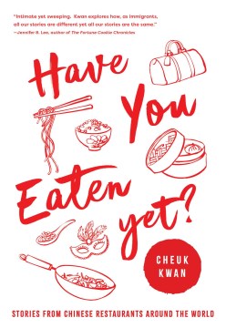 Have you eaten yet? : stories from Chinese restaurants around the world / Cheuk Kwan   foreword, Ken Hom, OBE