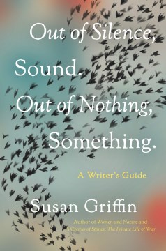 Out of silence, sound. Out of nothing, something : a writer