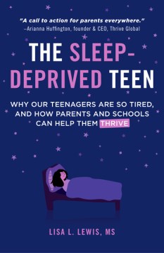 The sleep-deprived teen : why our teenagers are so tired and how parents and schools can help them thrive / by Lisa L. Lewis MS.