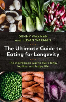 The ultimate guide to eating for longevity : the macrobiotic way to live a long, healthy, and happy life / Denny Waxman and Susan Waxman ; foreword by T. Colin Campbell.