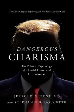 Dangerous charisma : the political psychology of Donald Trump and his followers / Jerrold M. Post, MD ; with Stephanie R. Doucette.