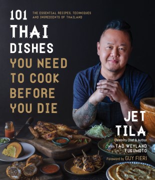 101 Thai dishes you need to cook before you die : the essential recipes, techniques, and ingredients of Thailand / Jet Tila, celebrity chef & author   with Tad Weyland Fukomoto   foreword by Guy Fieri