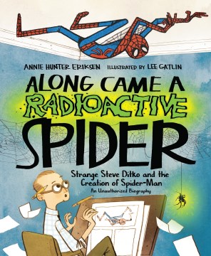 Along came a radioactive spider : strange Steve Ditko and the creation of Spider-Man : an unauthorized biography / Annie Hunter Eriksen   illustrated by Lee Gatlin