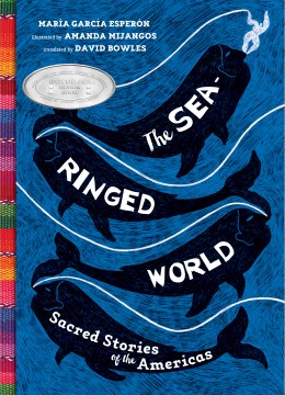 The sea-ringed world : sacred stories of the Americas / Mariá Garciá Esperoń ; illustrated by Amanda Mijangos ; translated by David Bowles.