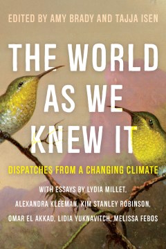 The world as we knew it : dispatches from a changing climate / edited by Amy Brady and Tajja Isen.