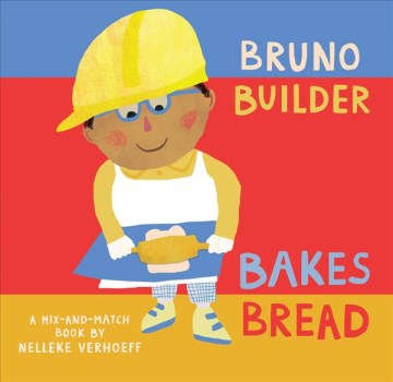 Bruno Builder bakes bread : a mix and match book / by Nelleke Verhoeff