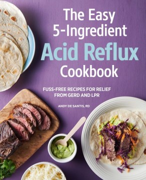 The easy 5-ingredient acid reflux cookbook : fuss-free recipes for relief from GERD and LPR / Andy De Santis   photography by Darren Muir.