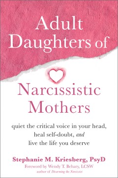 Adult daughters of narcissistic mothers : quiet the critical voice in your head, heal self-doubt, and live the life you deserve / Stephanie M. Kriesberg, PsyD