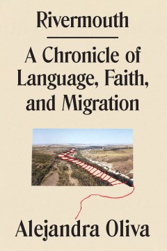 Rivermouth : a chronicle of language, faith, and migration / Alejandra Oliva