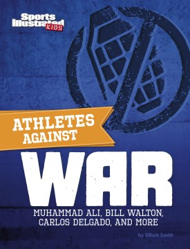 Athletes against war : Muhammad Ali, Bill Walton, Carlos Delgado, and more / Elliott Smith