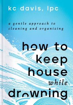 How to keep house while drowning : a gentle approach to cleaning and organizing