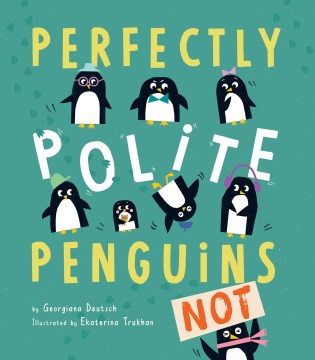 Perfectly polite penguins, not! / by Georgiana Deutsch ; illustrated by Ekaterina Trukhan.