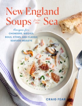 New England soups from the sea : recipes for chowders, bisques, boils, stews, and classic seafood medleys / Craig Fear
