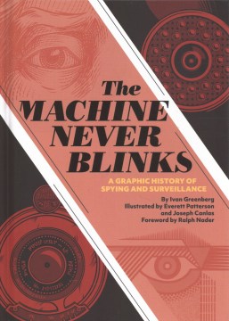The machine never blinks : a graphic history of spying and surveillance / by Ivan Greenberg ; illusrated by Everett Patterson and Joseph Canlas ; foreword by Ralph Nader.