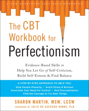 The CBT workbook for perfectionism : evidence-based skills to help you let go of self-criticism, build self-esteem, & find balance / Sharon Martin ; foreword by Julie de Azevedo Hanks.