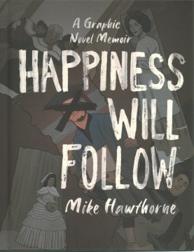 Happiness will follow : a graphic novel memoir / written & illustrated by Mike Hawthorne ; colored by Sam Bowen & Ari Pluchinsky ; lettered by Clem Robins.