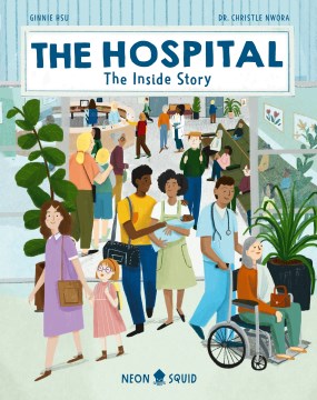 The hospital : the inside story / written by Dr. Christle Nwora   illustrated by Ginnie Hsu   [edited by] Sam Priddy