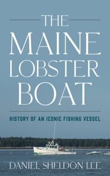 The Maine lobster boat : stories of an iconic fishing vessel / Daniel Sheldon Lee