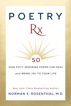 Poetry Rx : how fifty inspiring poems can heal and bring joy to your life / Norman E. Rosenthal, M.D.