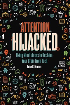 Attention hijacked : using mindfulness to reclaim your brain from tech / by Erica B. Marcus.