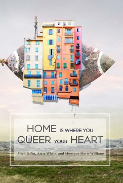 Home is where you queer your heart / Monique Mero-Williams, Miah Jeffra, Arisa White.