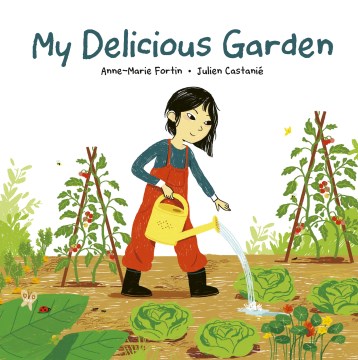 My delicious garden / written by Anne-Marie Fortin   illustrated by Julien Castanié   translated by Heather Camlot.