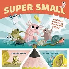 Super small : miniature marvels of the natural world / by Tiffany Stone   illustrated by Ashley Spires