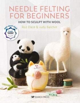 Needle felting for beginners : how to sculpt with wool / Roz Dace, Judy Balchin