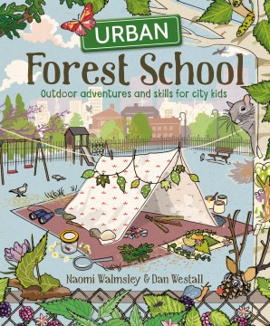 Urban forest school : outdoor adventures and skills for city kids. / Naomi Walmsley & Dan Westall