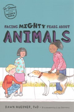 Facing mighty fears about animals / Dr. Dawn Huebner   illustrated by Liza Stevens.